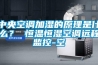 中央空調加濕的原理是什么？ 恒溫恒濕空調遠程監控-空