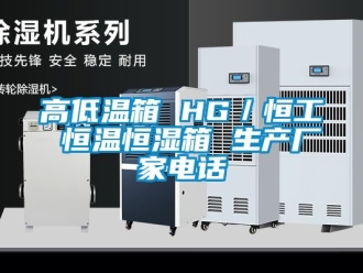 知識百科高低溫箱 HG／恒工 恒溫恒濕箱 生產廠家電話