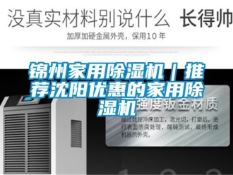 常見問題錦州家用除濕機｜推薦沈陽優惠的家用除濕機