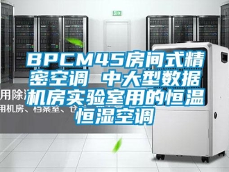 常見問題BPCM45房間式精密空調 中大型數據機房實驗室用的恒溫恒濕空調