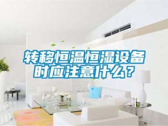 知識百科轉移恒溫恒濕設備時應注意什么？