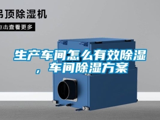 企業新聞生產車間怎么有效除濕，車間除濕方案