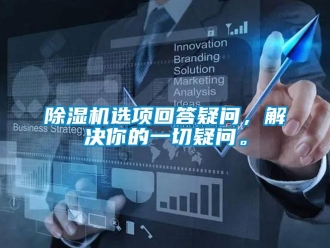 企業(yè)新聞除濕機(jī)選項(xiàng)回答疑問，解決你的一切疑問。