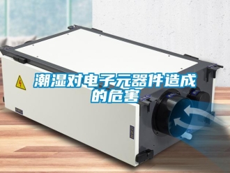 企業新聞潮濕對電子元器件造成的危害