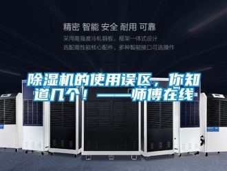 企業新聞除濕機的使用誤區，你知道幾個！——師傅在線