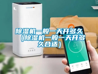 行業(yè)新聞除濕機一般一天開多久（除濕機一般一天開多久合適）