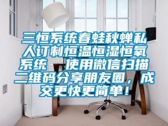知識(shí)百科三恒系統(tǒng)春蛙秋蟬私人訂制恒溫恒濕恒氧系統(tǒng)  使用微信掃描二維碼分享朋友圈，成交更快更簡(jiǎn)單！