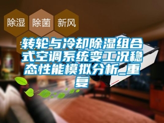 行業(yè)新聞轉(zhuǎn)輪與冷卻除濕組合式空調(diào)系統(tǒng)變工況穩(wěn)態(tài)性能模擬分析_重復