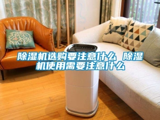 行業新聞除濕機選購要注意什么 除濕機使用需要注意什么