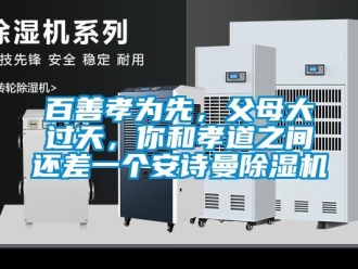 企業(yè)新聞百善孝為先，父母大過天，你和孝道之間還差一個安詩曼除濕機