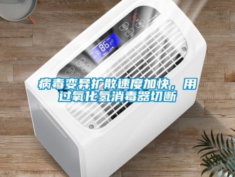 常見問題病毒變異擴散速度加快，用過氧化氫消毒器切斷