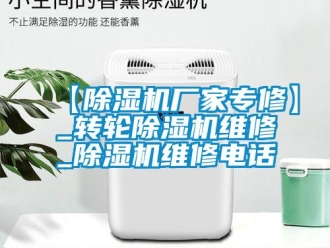 企業新聞【除濕機廠家專修】_轉輪除濕機維修_除濕機維修電話