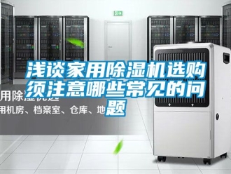 常見問題淺談家用除濕機(jī)選購須注意哪些常見的問題