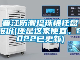 常見問題晉江防潮珍珠棉托盤報價(還是這家便宜，2022已更新)