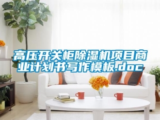 行業(yè)新聞高壓開(kāi)關(guān)柜除濕機(jī)項(xiàng)目商業(yè)計(jì)劃書(shū)寫(xiě)作模板.doc