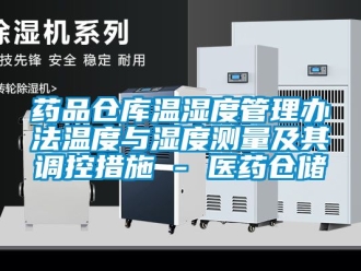 企業新聞藥品倉庫溫濕度管理辦法溫度與濕度測量及其調控措施 - 醫藥倉儲