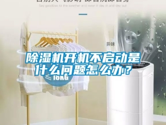 行業(yè)新聞除濕機(jī)開機(jī)不啟動是什么問題怎么辦？