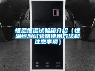 知識百科恒溫恒濕試驗(yàn)箱介紹（恒溫恒濕試驗(yàn)箱使用方法和注意事項(xiàng)）