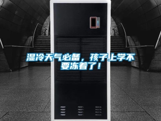 知識(shí)百科濕冷天氣必備，孩子上學(xué)不要凍著了！