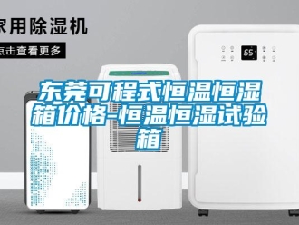 知識(shí)百科東莞可程式恒溫恒濕箱價(jià)格-恒溫恒濕試驗(yàn)箱