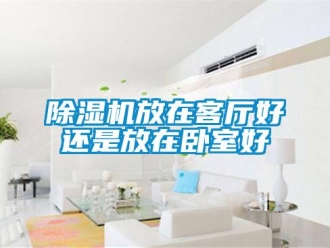 企業(yè)新聞除濕機(jī)放在客廳好還是放在臥室好