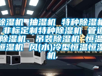 知識百科除濕機 抽濕機 特種除濕機 非標定制特種除濕機 管道除濕機、吊裝除濕機 恒溫恒濕機 風(水)冷型恒溫恒濕機