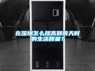 常見問題在深圳怎么提高回南天時(shí)的生活質(zhì)量？