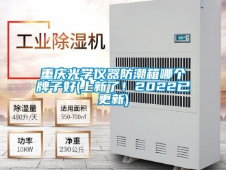 常見問題重慶光學儀器防潮箱哪個牌子好(上新了！2022已更新)