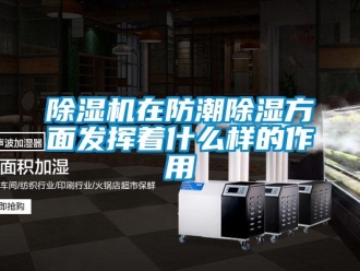 企業(yè)新聞除濕機在防潮除濕方面發(fā)揮著什么樣的作用
