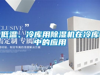 企業新聞低溫、冷庫用除濕機在冷庫中的應用