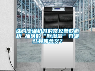 行業(yè)新聞選購除濕機時的常見參數解析 抽象的“除濕量”有哪些具體含義？