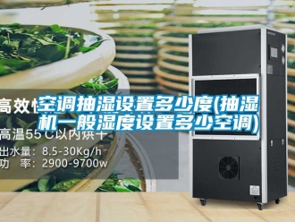 企業(yè)新聞空調(diào)抽濕設(shè)置多少度(抽濕機一般濕度設(shè)置多少空調(diào))