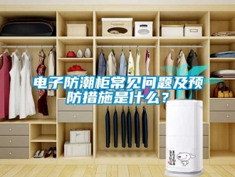 常見問題電子防潮柜常見問題及預防措施是什么？
