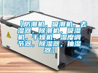 企業(yè)新聞【防潮機，吸潮機，去濕器，除潮機，吸濕機，干燥機，濕度調節(jié)器，除濕器，抽濕器】