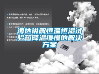 知識百科海達講解恒溫恒濕試驗箱降溫緩慢的解決方案