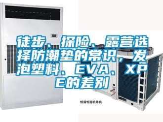 常見問題徒步、探險、露營選擇防潮墊的常識，發(fā)泡塑料、EVA、XPE的差別