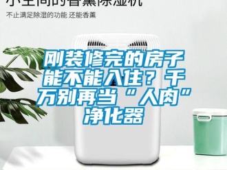 企業新聞剛裝修完的房子能不能入住？千萬別再當“人肉”凈化器