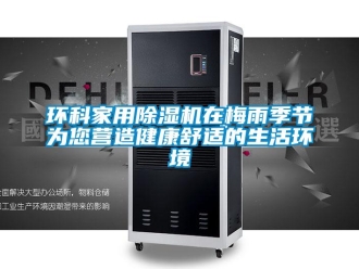行業(yè)新聞環(huán)科家用除濕機(jī)在梅雨季節(jié)為您營造健康舒適的生活環(huán)境