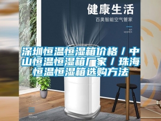 知識百科深圳恒溫恒濕箱價(jià)格／中山恒溫恒濕箱廠家／珠海恒溫恒濕箱選購方法