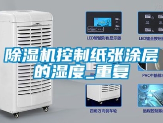 行業新聞除濕機控制紙張涂層的濕度_重復