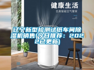 企業(yè)新聞遼寧新型檢測(cè)試紙車間除濕機(jī)銷售(今日推薦：2022已更新)