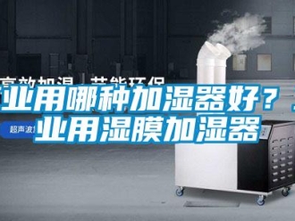 企業(yè)新聞工業(yè)用哪種加濕器好？工業(yè)用濕膜加濕器