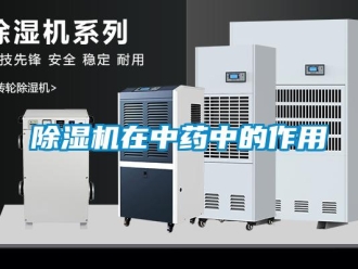 企業(yè)新聞除濕機(jī)在中藥中的作用