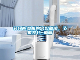 常見問題轉輪除濕機的常見故障、節能技巧_重復