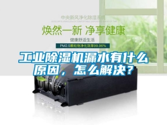 常見問題工業除濕機漏水有什么原因，怎么解決？