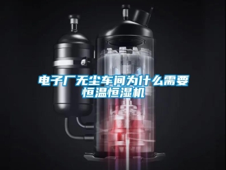 企業(yè)新聞電子廠無塵車間為什么需要恒溫恒濕機