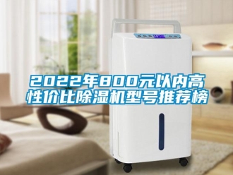 企業(yè)新聞2022年800元以內(nèi)高性價(jià)比除濕機(jī)型號(hào)推薦榜