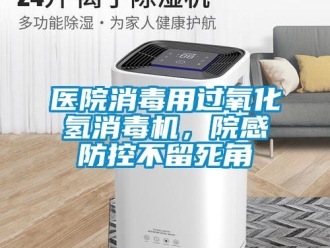 知識百科醫院消毒用過氧化氫消毒機，院感防控不留死角