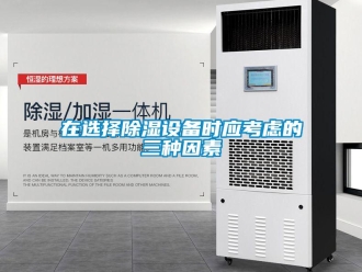 知識(shí)百科在選擇除濕設(shè)備時(shí)應(yīng)考慮的三種因素
