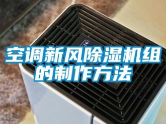 常見(jiàn)問(wèn)題空調(diào)新風(fēng)除濕機(jī)組的制作方法